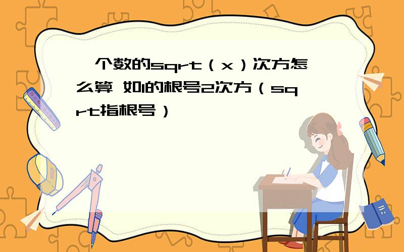 一个数的sqrt（x）次方怎么算 如1的根号2次方（sqrt指根号）