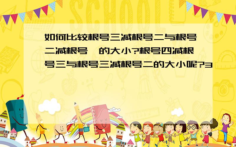 如何比较根号三减根号二与根号二减根号一的大小?根号四减根号三与根号三减根号二的大小呢?3