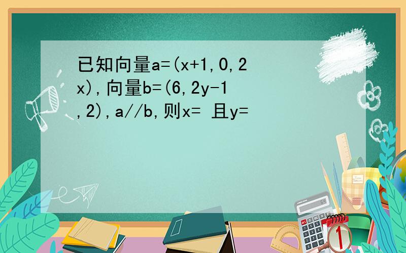 已知向量a=(x+1,0,2x),向量b=(6,2y-1,2),a//b,则x= 且y=