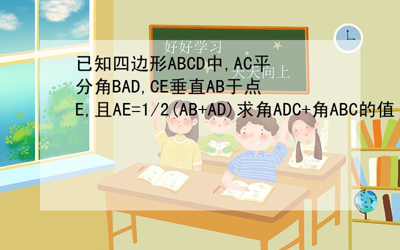 已知四边形ABCD中,AC平分角BAD,CE垂直AB于点E,且AE=1/2(AB+AD)求角ADC+角ABC的值 图中的M改为E证明在ae上截取af=ad令ad-c,ae=b,eb=a所以2b=a+b+c所以b=a+c然后?