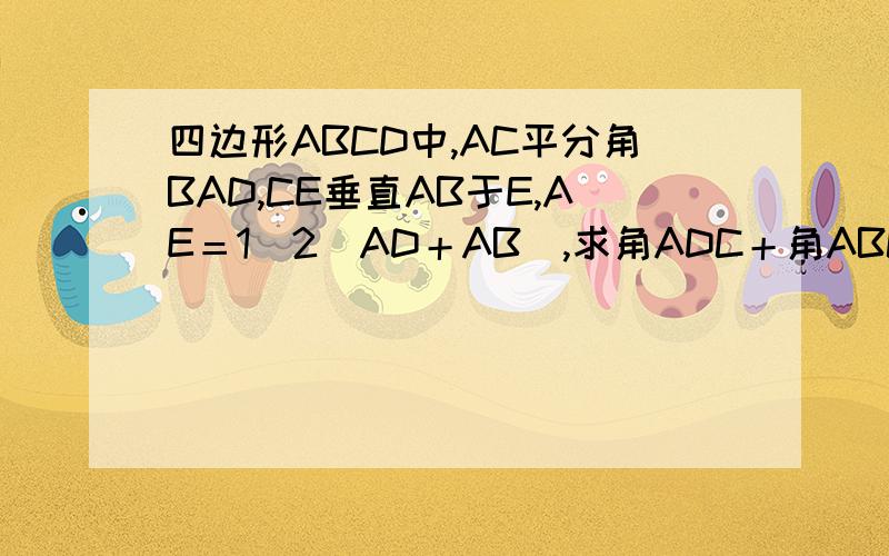 四边形ABCD中,AC平分角BAD,CE垂直AB于E,AE＝1／2（AD＋AB）,求角ADC＋角ABC的大小为?