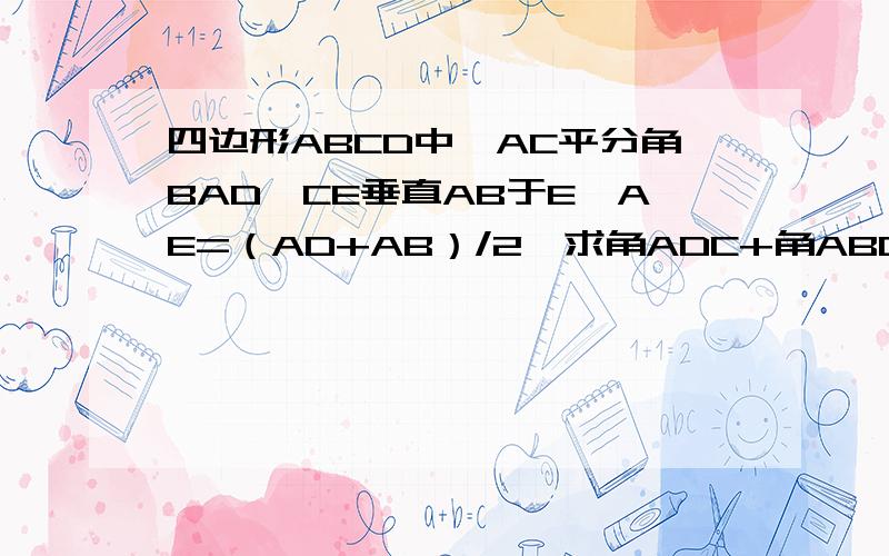 四边形ABCD中,AC平分角BAD,CE垂直AB于E,AE=（AD+AB）/2,求角ADC+角ABC