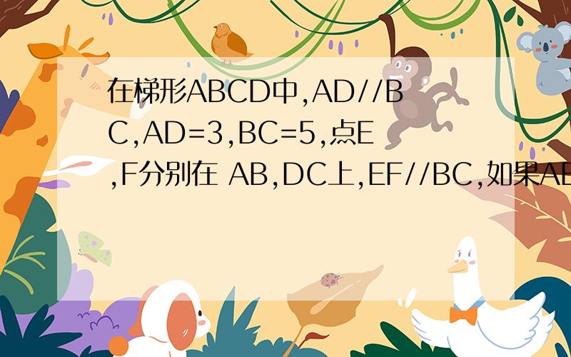 在梯形ABCD中,AD//BC,AD=3,BC=5,点E,F分别在 AB,DC上,EF//BC,如果AE:EB=2:3.求EF我算的也是3.可答案是2.