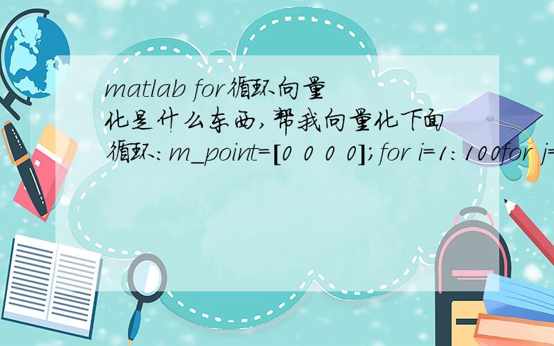 matlab for循环向量化是什么东西,帮我向量化下面循环：m_point=[0 0 0 0];for i=1:100for j=1:100for k=1:100d=sqrt(i.^2+j.^2+k.^2);if(d