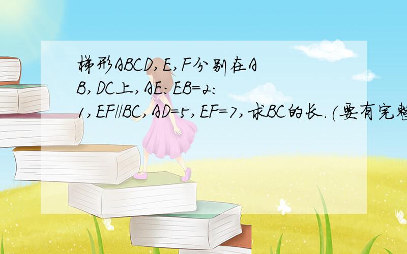 梯形ABCD,E,F分别在AB,DC上,AE:EB=2:1,EF//BC,AD=5,EF=7,求BC的长.(要有完整的全过程)