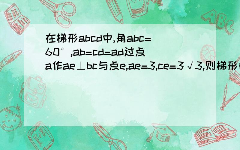 在梯形abcd中,角abc=60°,ab=cd=ad过点a作ae⊥bc与点e,ae=3,ce=3√3,则梯形的周长和面积