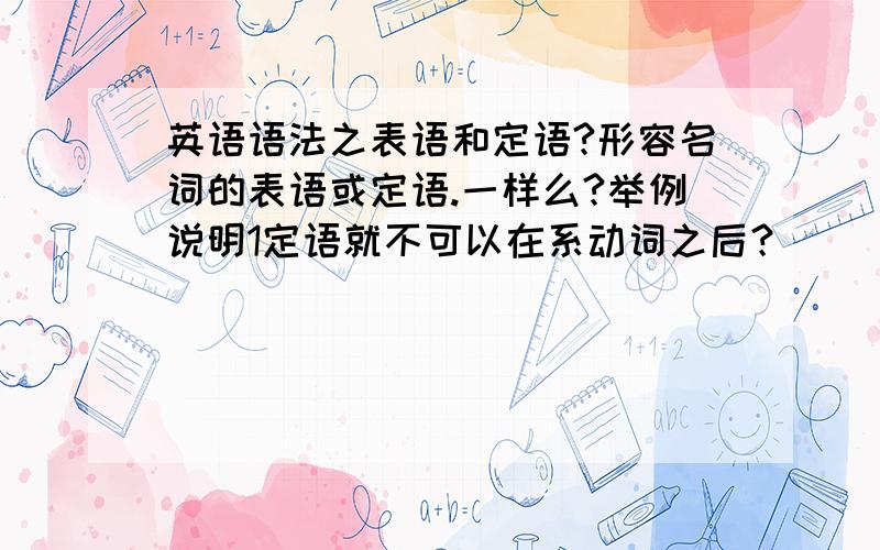 英语语法之表语和定语?形容名词的表语或定语.一样么?举例说明1定语就不可以在系动词之后？