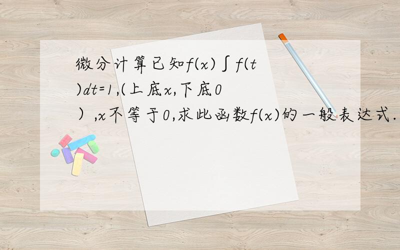 微分计算已知f(x)∫f(t)dt=1,(上底x,下底0）,x不等于0,求此函数f(x)的一般表达式.