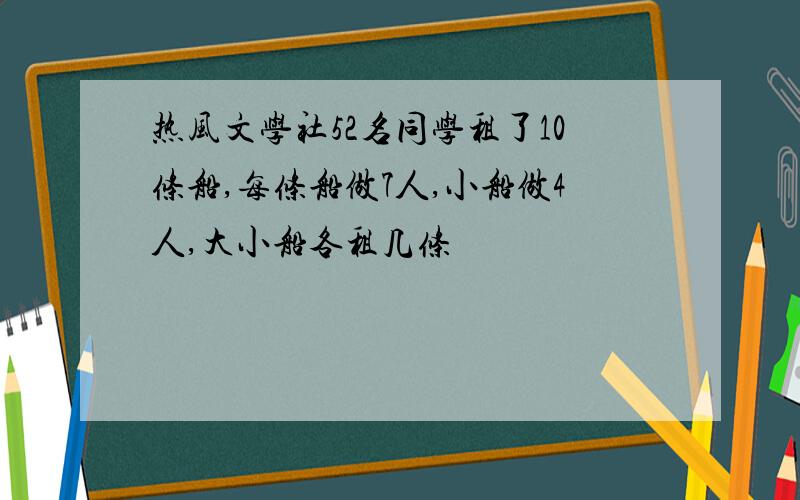 热风文学社52名同学租了10条船,每条船做7人,小船做4人,大小船各租几条