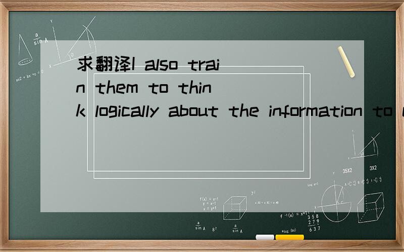 求翻译I also train them to think logically about the information to choose