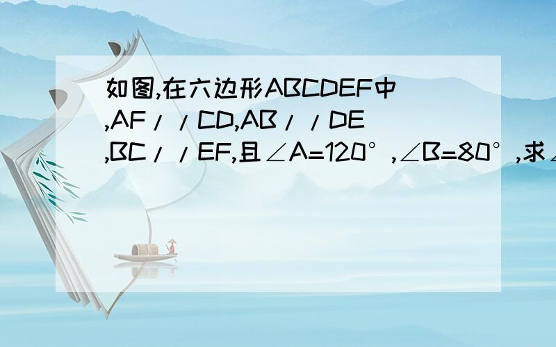 如图,在六边形ABCDEF中,AF//CD,AB//DE,BC//EF,且∠A=120°,∠B=80°,求∠C及∠D的度数