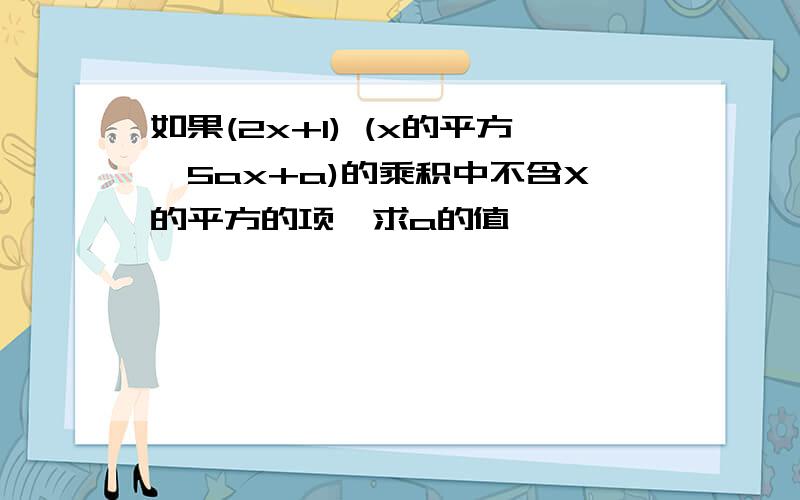 如果(2x+1) (x的平方—5ax+a)的乘积中不含X的平方的项,求a的值