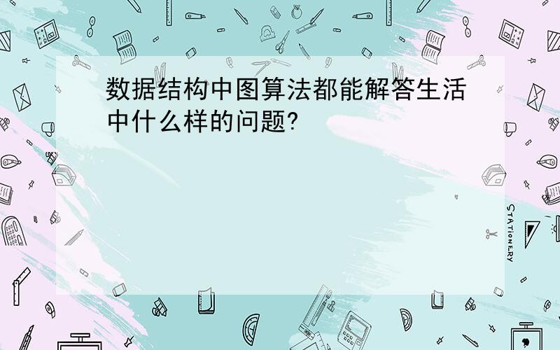 数据结构中图算法都能解答生活中什么样的问题?