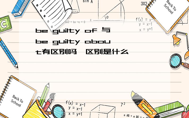 be guilty of 与be guilty about有区别吗,区别是什么