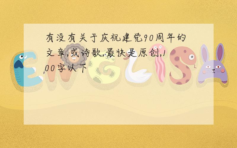 有没有关于庆祝建党90周年的文章,或诗歌,最快是原创,100字以下