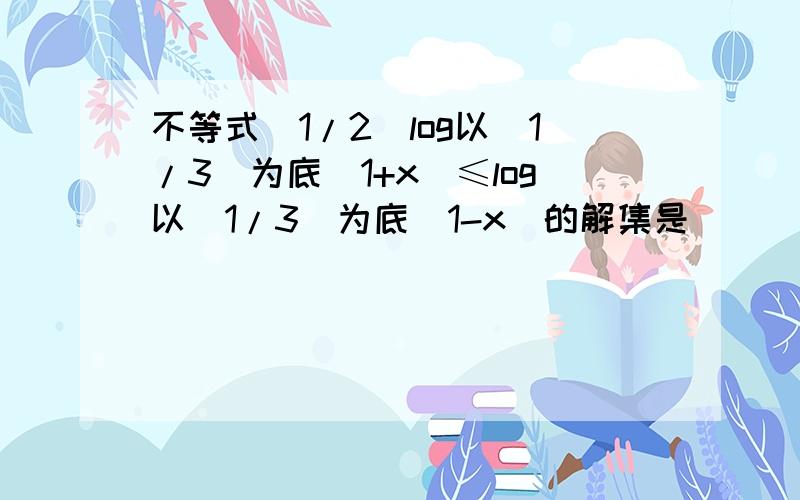 不等式（1/2）log以（1/3）为底（1+x）≤log以（1/3）为底（1-x）的解集是