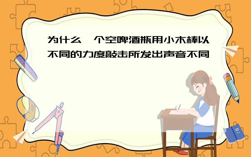 为什么一个空啤酒瓶用小木棒以不同的力度敲击所发出声音不同