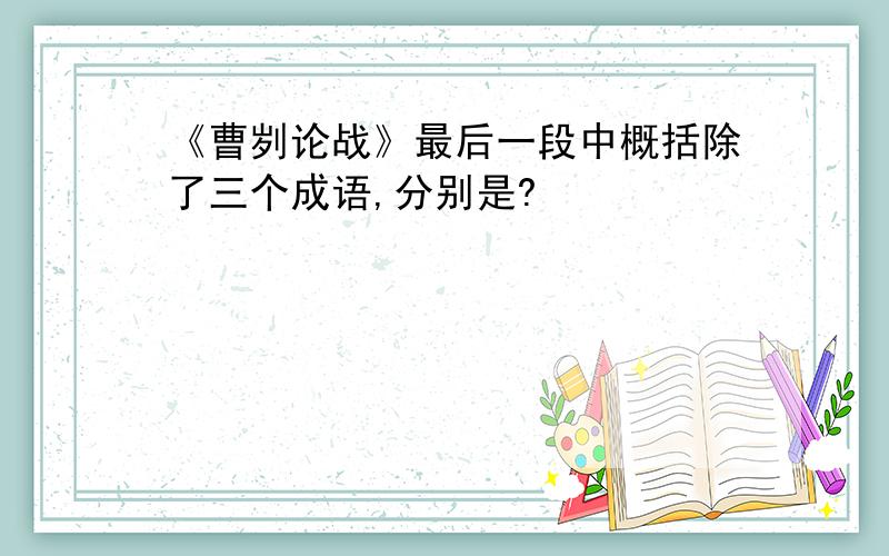 《曹刿论战》最后一段中概括除了三个成语,分别是?