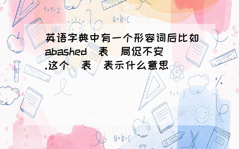 英语字典中有一个形容词后比如abashed[表]局促不安.这个[表]表示什么意思