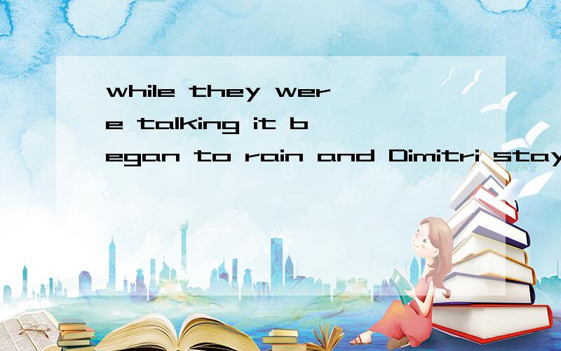 while they were talking it began to rain and Dimitri stayed in Aleko's house until the rain这句话中while they were talking it began to