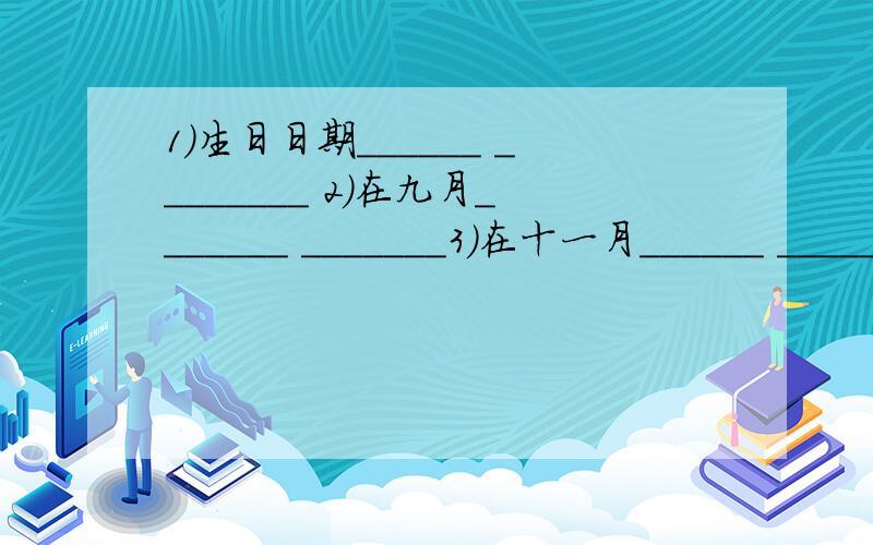 1）生日日期______ ________ 2)在九月_______ _______3)在十一月______ _________ 4)在十二月十二日_____ _______5)在八月九日______ ________ 6)在元月三日______ _______7)在三月二十一日_____ _______ 8)在1970年___________