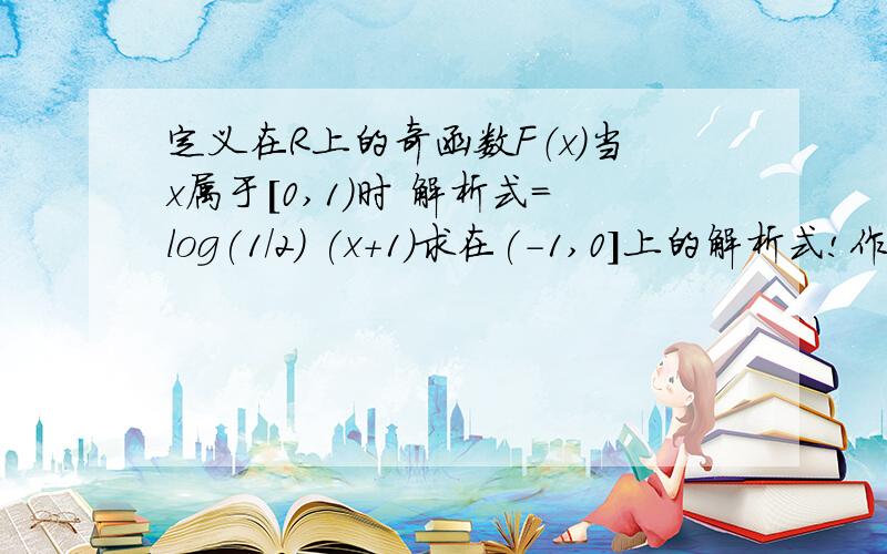 定义在R上的奇函数F（x）当x属于[0,1)时 解析式=log(1/2) (x+1)求在(-1,0]上的解析式!作业后面的答案是log(2)(1-x)对吗？我不知道怎么得出来的！