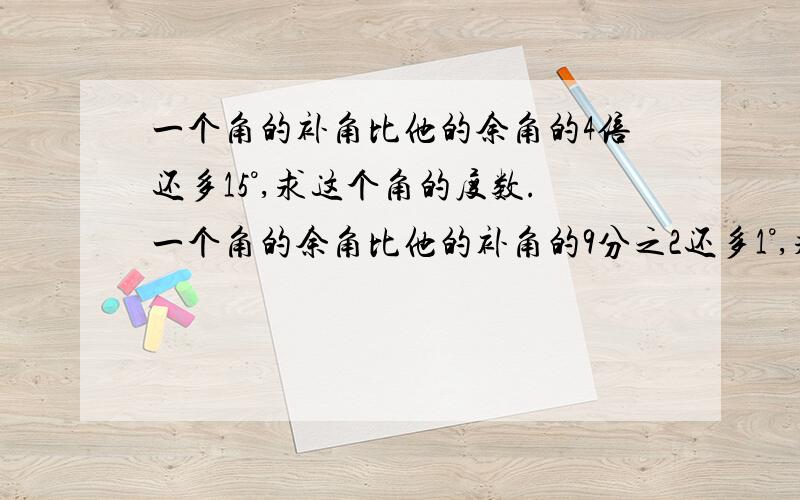 一个角的补角比他的余角的4倍还多15°,求这个角的度数.一个角的余角比他的补角的9分之2还多1°,求这个角.