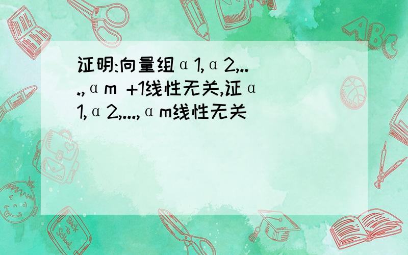 证明:向量组α1,α2,...,αm +1线性无关,证α1,α2,...,αm线性无关