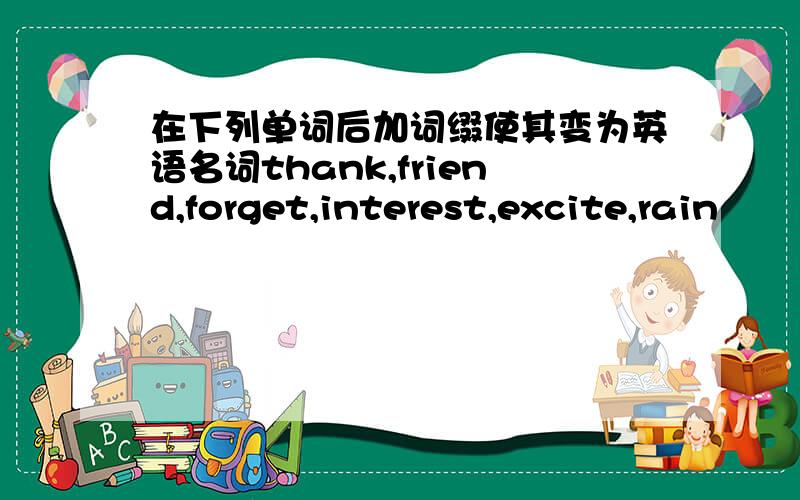 在下列单词后加词缀使其变为英语名词thank,friend,forget,interest,excite,rain