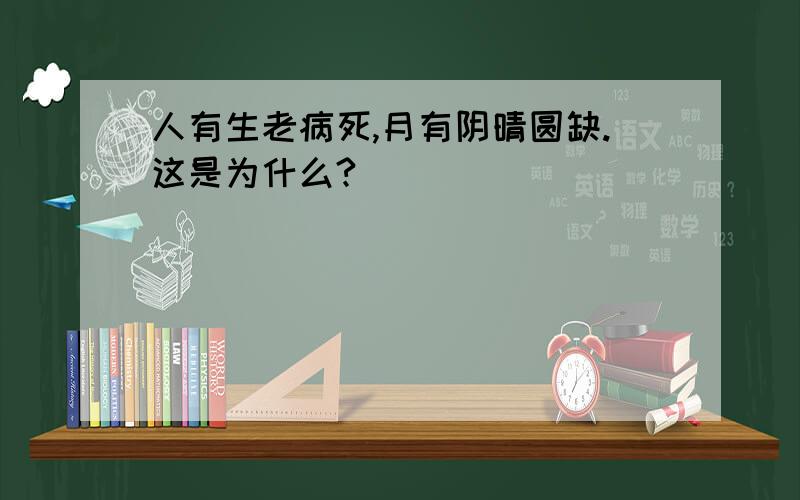 人有生老病死,月有阴晴圆缺.这是为什么?