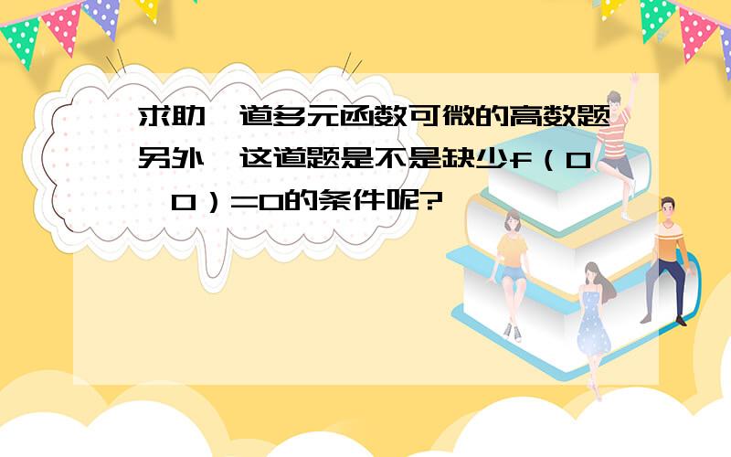 求助一道多元函数可微的高数题另外,这道题是不是缺少f（0,0）=0的条件呢?