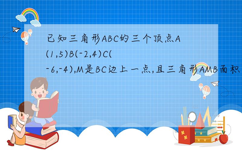 已知三角形ABC的三个顶点A(1,5)B(-2,4)C(-6,-4),M是BC边上一点,且三角形AMB面积等于三角形ABC面积的1/4,求AM的长