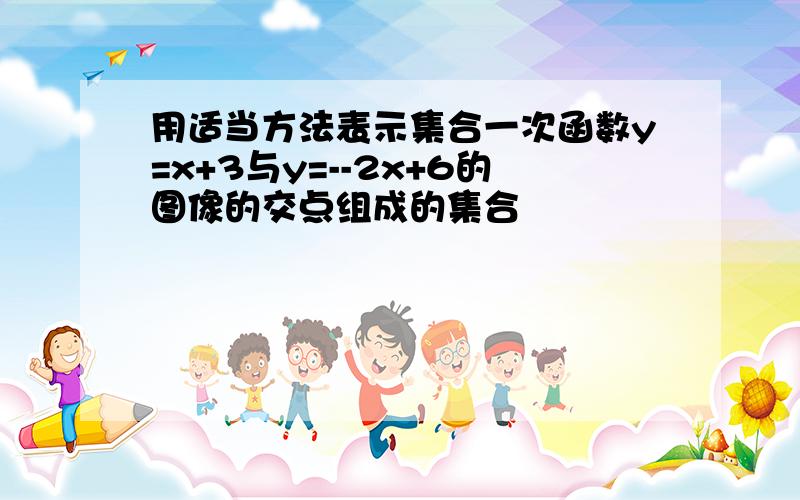 用适当方法表示集合一次函数y=x+3与y=--2x+6的图像的交点组成的集合