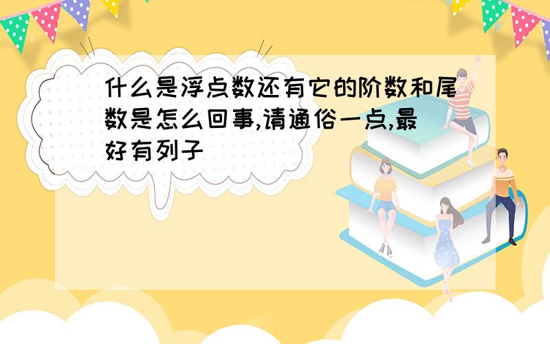 什么是浮点数还有它的阶数和尾数是怎么回事,请通俗一点,最好有列子