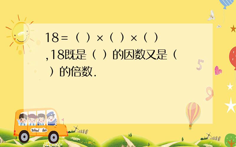 18＝（ ）×（ ）×（ ）,18既是（ ）的因数又是（ ）的倍数.