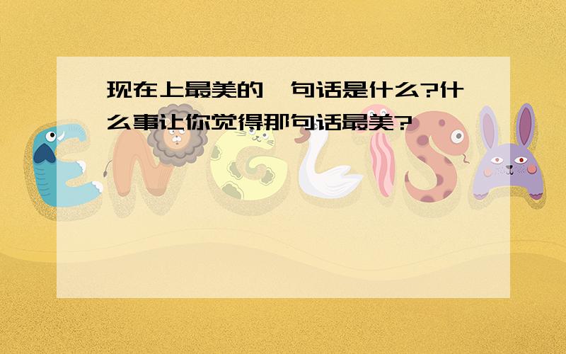 现在上最美的一句话是什么?什么事让你觉得那句话最美?