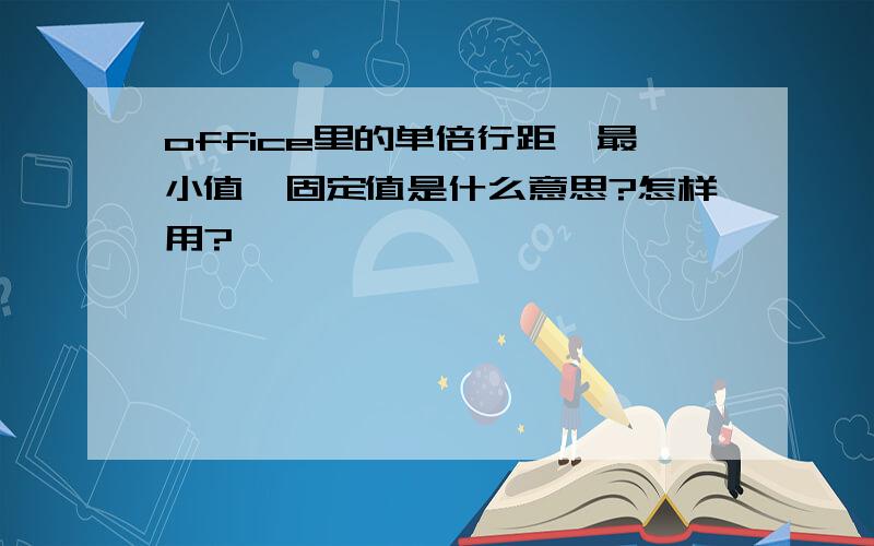 office里的单倍行距、最小值、固定值是什么意思?怎样用?