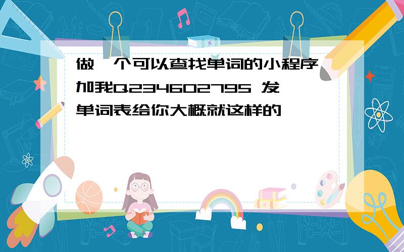 做一个可以查找单词的小程序 加我Q234602795 发单词表给你大概就这样的