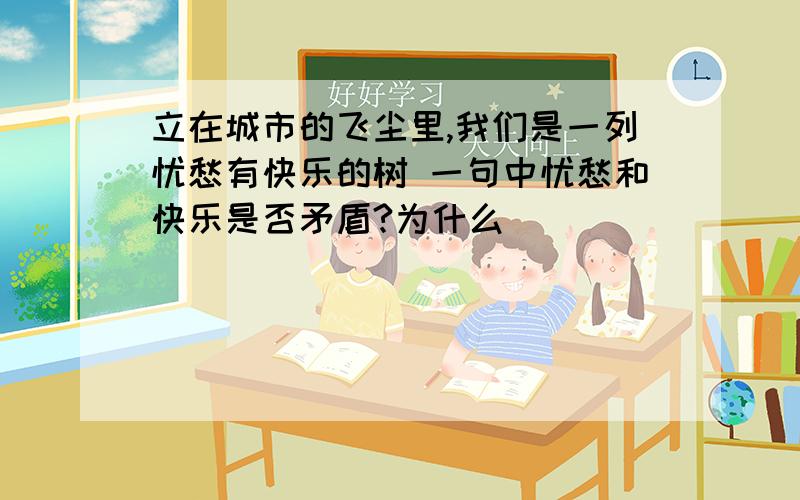 立在城市的飞尘里,我们是一列忧愁有快乐的树 一句中忧愁和快乐是否矛盾?为什么