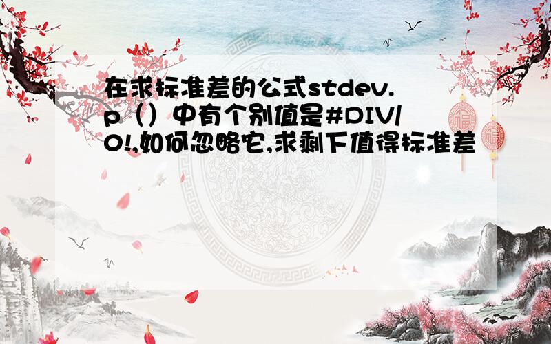 在求标准差的公式stdev.p（）中有个别值是#DIV/0!,如何忽略它,求剩下值得标准差