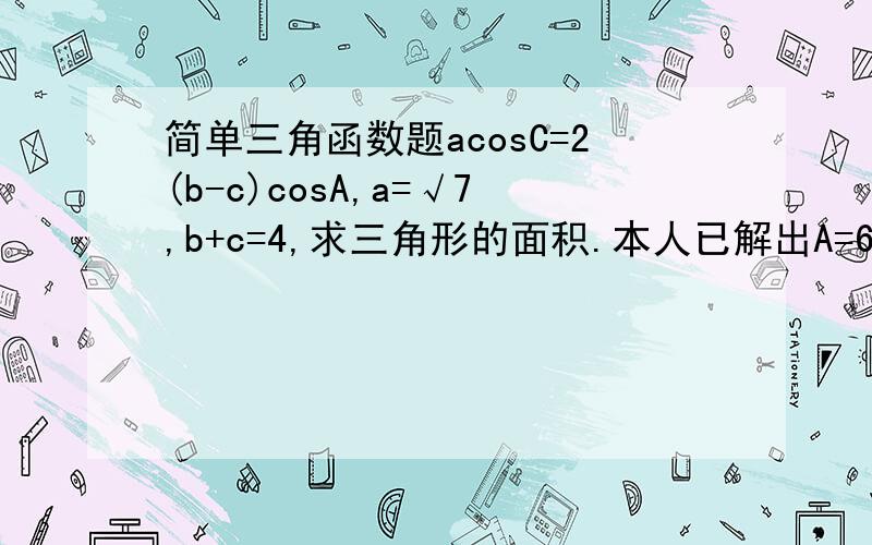 简单三角函数题acosC=2(b-c)cosA,a=√7,b+c=4,求三角形的面积.本人已解出A=60度