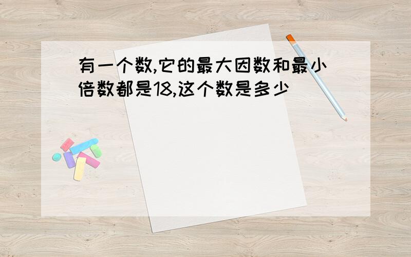 有一个数,它的最大因数和最小倍数都是18,这个数是多少