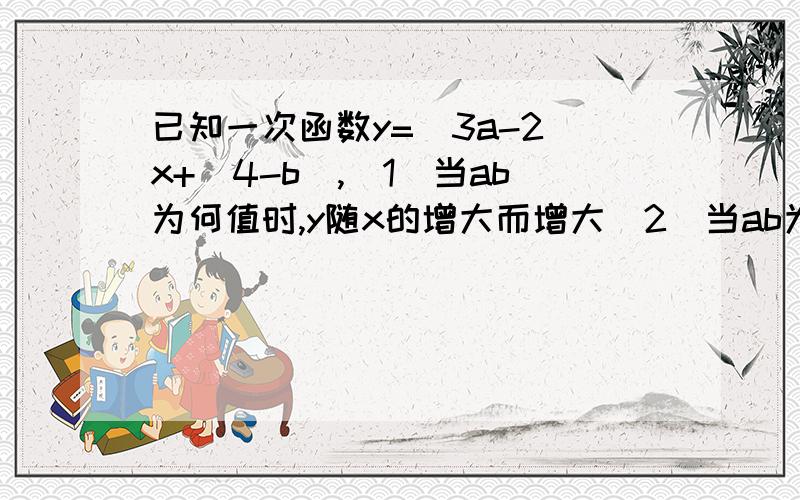 已知一次函数y=(3a-2)x+(4-b),(1)当ab为何值时,y随x的增大而增大（2）当ab为何值时,该函数图像与y轴的交点在x轴的上方