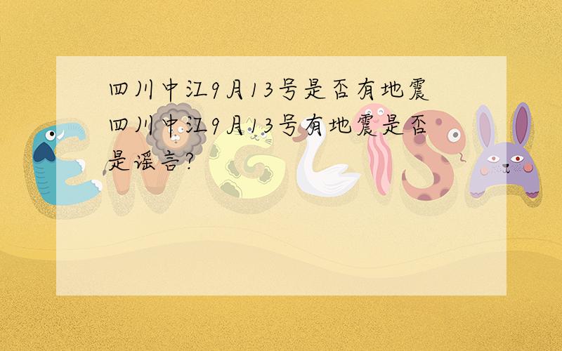 四川中江9月13号是否有地震四川中江9月13号有地震是否是谣言?