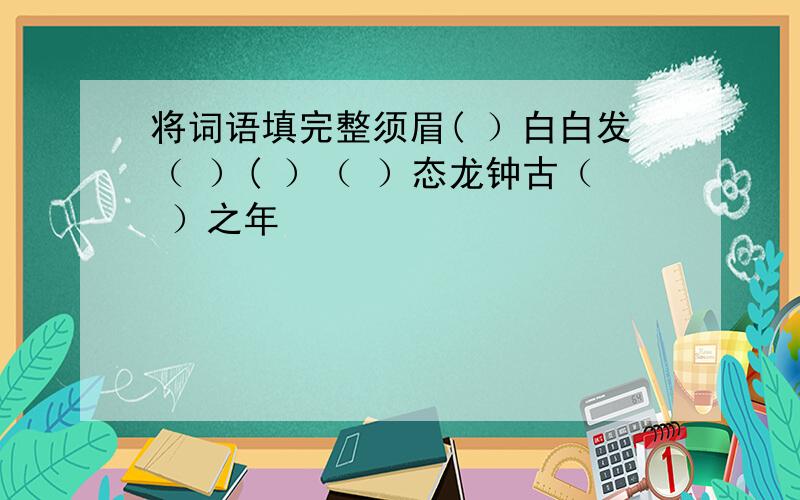 将词语填完整须眉( ）白白发（ ）( ）（ ）态龙钟古（ ）之年