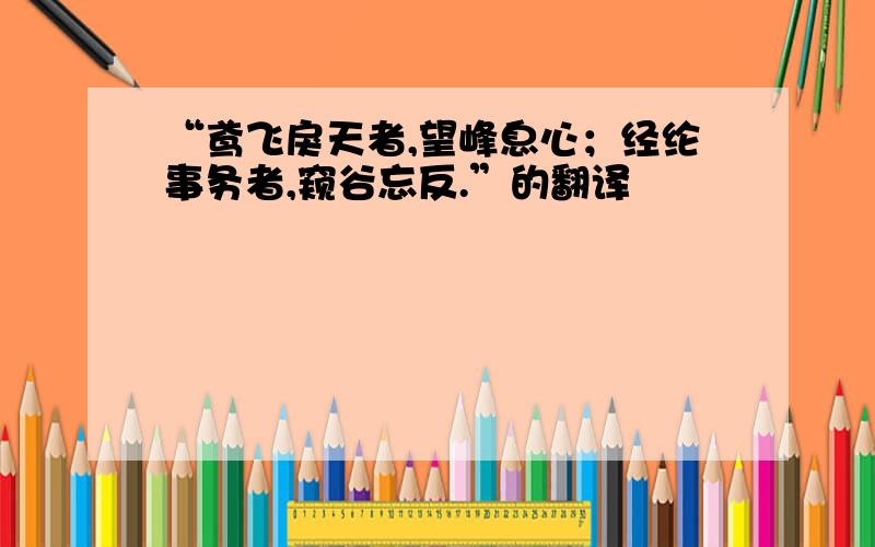 “鸢飞戾天者,望峰息心；经纶事务者,窥谷忘反.”的翻译