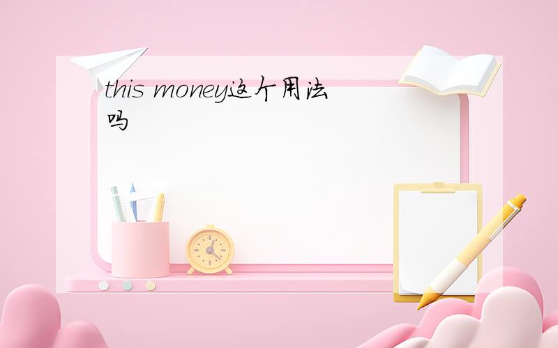 this money这个用法吗