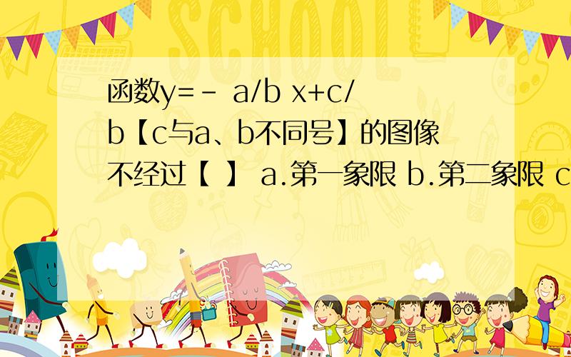 函数y=- a/b x+c/b【c与a、b不同号】的图像不经过【 】 a.第一象限 b.第二象限 c.第三象限 d.第四象限