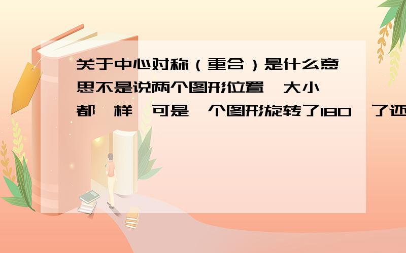 关于中心对称（重合）是什么意思不是说两个图形位置、大小、都一样,可是一个图形旋转了180°了还怎么重合呢?定义说饶某一点旋转,这某一点是某些图形特定的某些点（比如说平行四边形