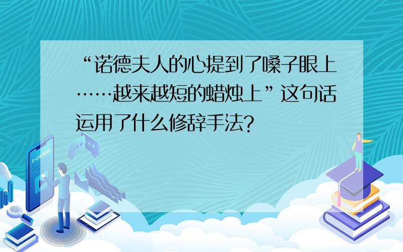 “诺德夫人的心提到了嗓子眼上……越来越短的蜡烛上”这句话运用了什么修辞手法?